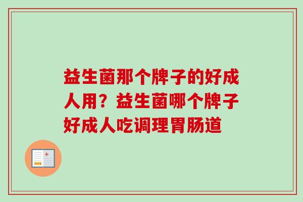 益生菌那个牌子的好成人用?益生菌哪个牌子好成人吃调理道 益生菌那个牌子的好成人用?益生菌哪个牌子好成人吃调理道