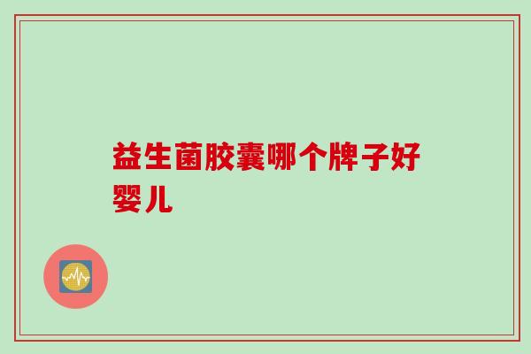 益生菌胶囊哪个牌子好婴儿