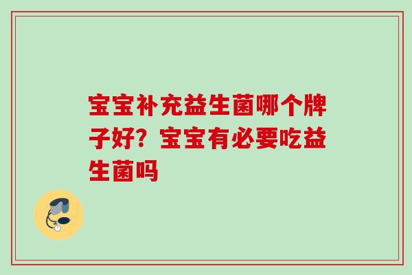 宝宝补充益生菌哪个牌子好?宝宝有必要吃益生菌吗 宝宝补充益生菌哪个牌子好?宝宝有必要吃益生菌吗