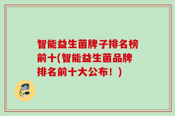智能益生菌牌子排名榜前十(智能益生菌品牌排名前十大公布!) 智能益生菌牌子排名榜前十(智能益生菌品牌排名前十大公布!)