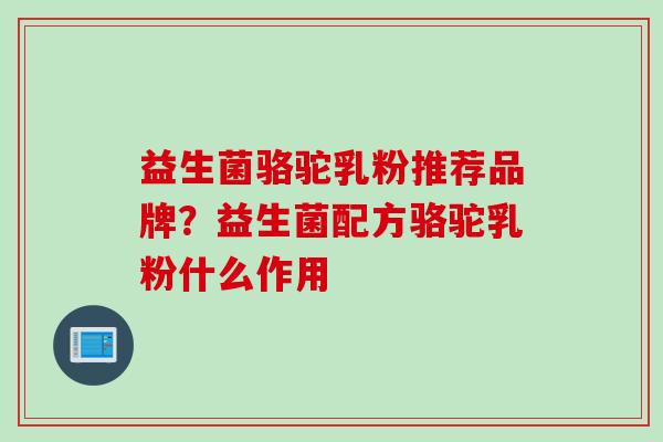 益生菌骆驼乳粉推荐品牌？益生菌配方骆驼乳粉什么作用