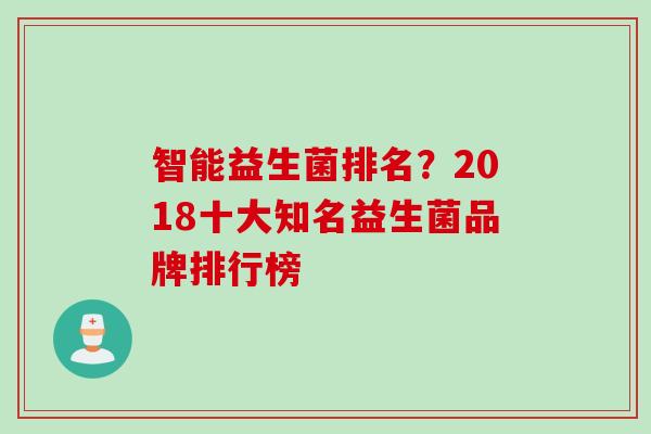 智能益生菌排名？2018十大知名益生菌品牌排行榜