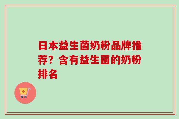 日本益生菌奶粉品牌推荐?含有益生菌的奶粉排名 日本益生菌奶粉品牌推荐?含有益生菌的奶粉排名