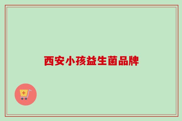西安小孩益生菌品牌
