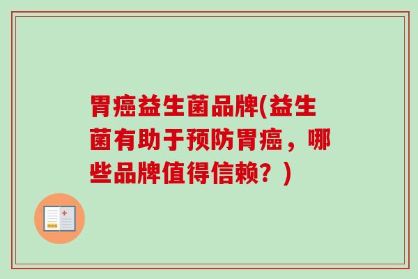 胃益生菌品牌(益生菌有助于胃,哪些品牌值得信赖?) 胃益生菌品牌(益生菌有助于胃,哪些品牌值得信赖?)