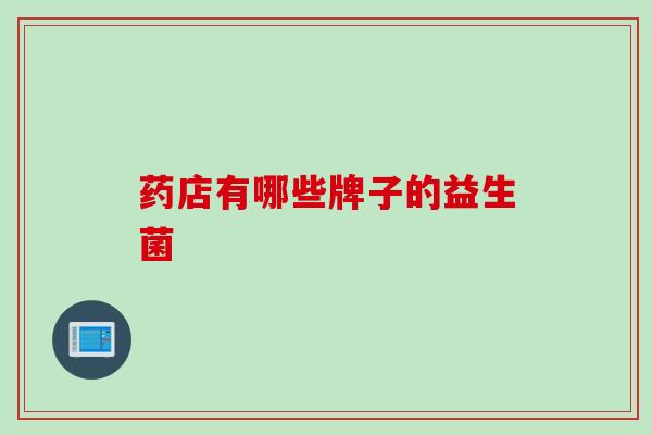 药店有哪些牌子的益生菌