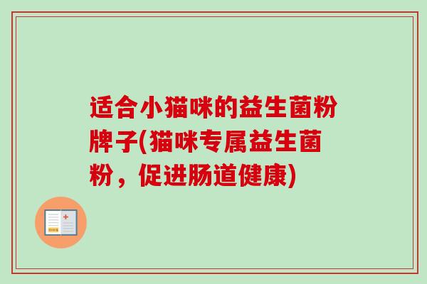 适合小猫咪的益生菌粉牌子(猫咪专属益生菌粉，促进肠道健康)