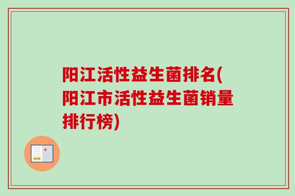 阳江活性益生菌排名(阳江市活性益生菌销量排行榜) 阳江活性益生菌排名(阳江市活性益生菌销量排行榜)