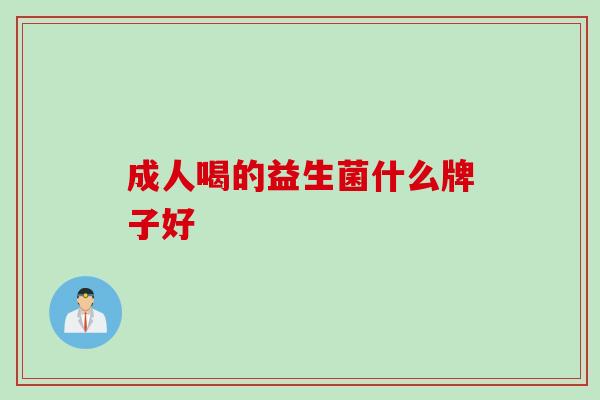 成人喝的益生菌什么牌子好 成人喝的益生菌什么牌子好