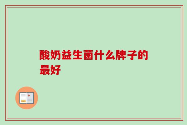 酸奶益生菌什么牌子的好 酸奶益生菌什么牌子的好