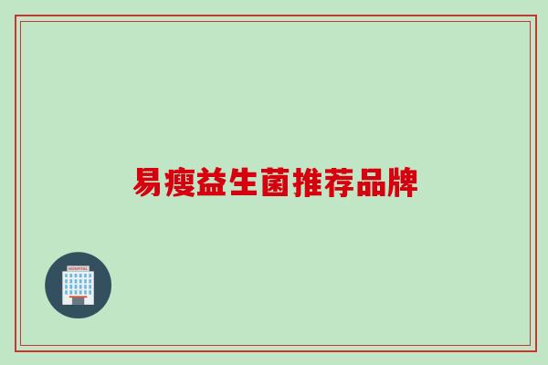 易瘦益生菌推荐品牌 易瘦益生菌推荐品牌