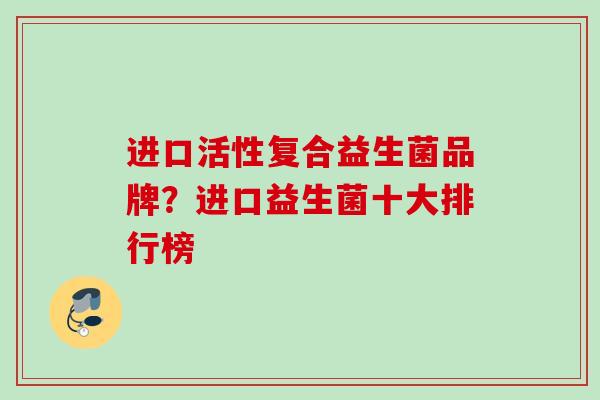 进口活性复合益生菌品牌？进口益生菌十大排行榜