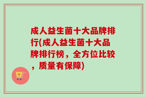 成人益生菌十大品牌排行(成人益生菌十大品牌排行榜，全方位比较，质量有保障)
