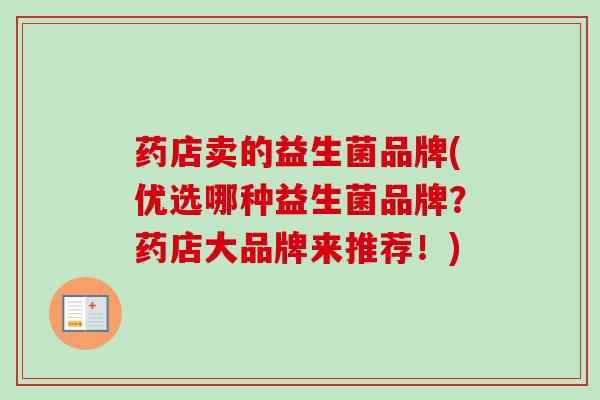 药店卖的益生菌品牌(优选哪种益生菌品牌？药店大品牌来推荐！)