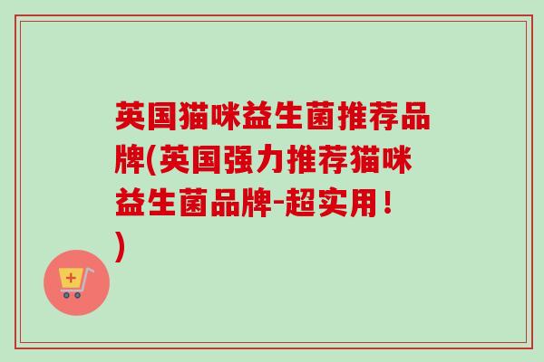 英国猫咪益生菌推荐品牌(英国强力推荐猫咪益生菌品牌-超实用!) 英国猫咪益生菌推荐品牌(英国强力推荐猫咪益生菌品牌-超实用!)
