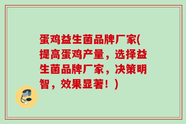蛋鸡益生菌品牌厂家(提高蛋鸡产量，选择益生菌品牌厂家，决策明智，效果显著！)
