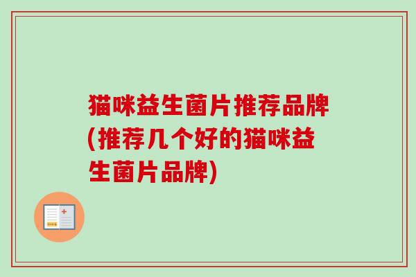 猫咪益生菌片推荐品牌(推荐几个好的猫咪益生菌片品牌) 猫咪益生菌片推荐品牌(推荐几个好的猫咪益生菌片品牌)