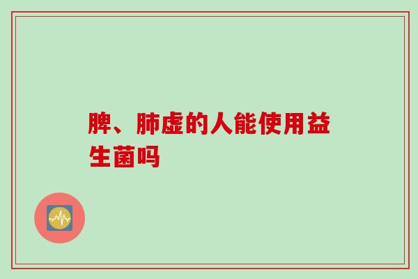 脾、虚的人能使用益生菌吗