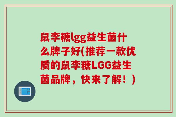 鼠李糖lgg益生菌什么牌子好(推荐一款优质的鼠李糖LGG益生菌品牌,快来了解!) 鼠李糖lgg益生菌什么牌子好(推荐一款优质的鼠李糖LGG益生菌品牌,快来了解!)