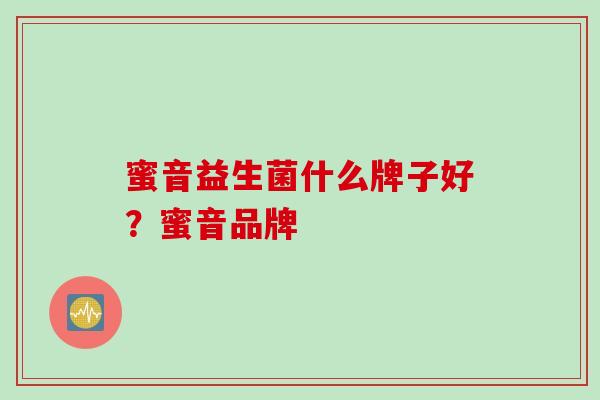 蜜音益生菌什么牌子好?蜜音品牌 蜜音益生菌什么牌子好?蜜音品牌
