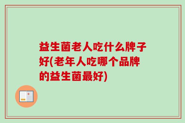 益生菌老人吃什么牌子好(老年人吃哪个品牌的益生菌好)