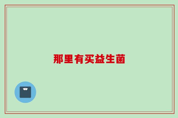那里有买益生菌 那里有买益生菌