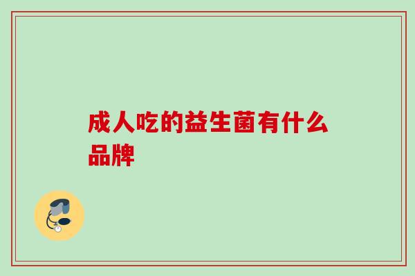 成人吃的益生菌有什么品牌
