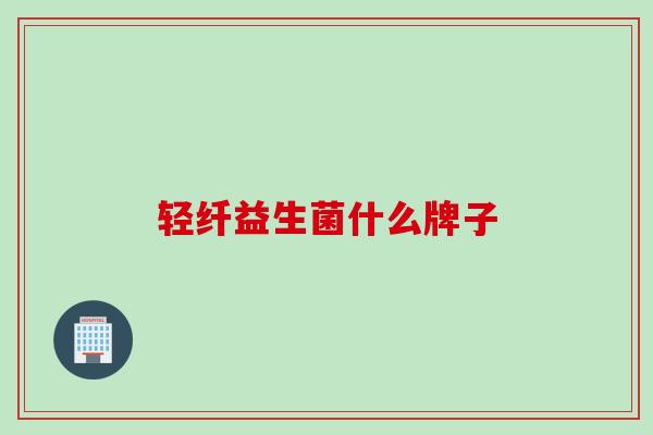 轻纤益生菌什么牌子