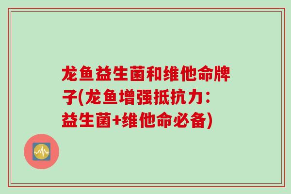 龙鱼益生菌和维他命牌子(龙鱼增强:益生菌+维他命必备) 龙鱼益生菌和维他命牌子(龙鱼增强:益生菌+维他命必备)