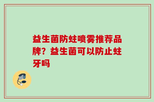 益生菌防蛀喷雾推荐品牌?益生菌可以防止蛀牙吗 益生菌防蛀喷雾推荐品牌?益生菌可以防止蛀牙吗