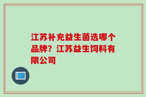 江苏补充益生菌选哪个品牌？江苏益生饲料有限公司