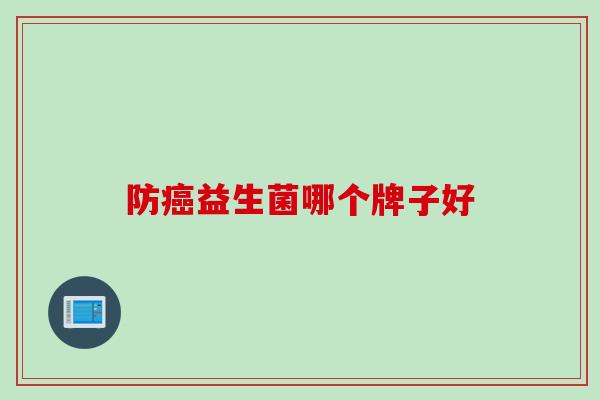 防益生菌哪个牌子好 防益生菌哪个牌子好