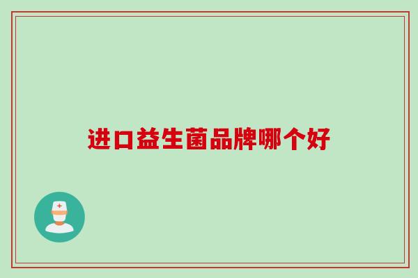 进口益生菌品牌哪个好 进口益生菌品牌哪个好