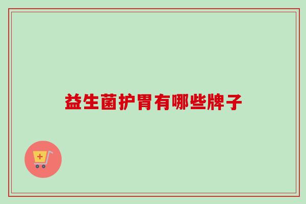 益生菌护胃有哪些牌子 益生菌护胃有哪些牌子