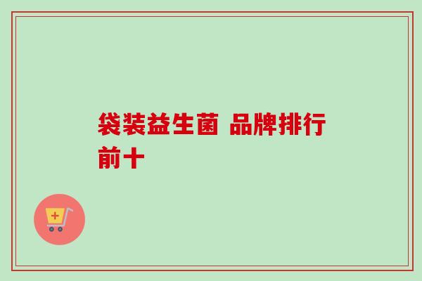 袋装益生菌 品牌排行前十