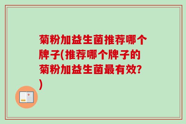 菊粉加益生菌推荐哪个牌子(推荐哪个牌子的菊粉加益生菌有效?) 菊粉加益生菌推荐哪个牌子(推荐哪个牌子的菊粉加益生菌有效?)