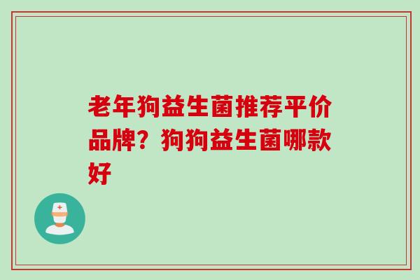 老年狗益生菌推荐平价品牌？狗狗益生菌哪款好