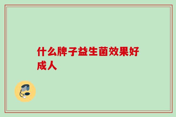 什么牌子益生菌效果好成人