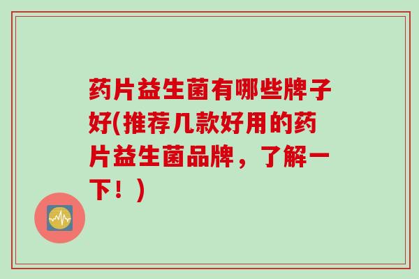 药片益生菌有哪些牌子好(推荐几款好用的药片益生菌品牌，了解一下！)