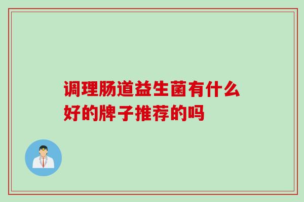 调理肠道益生菌有什么好的牌子推荐的吗