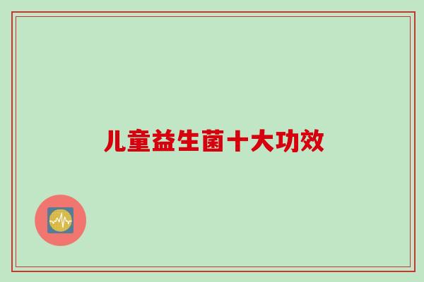 儿童益生菌十大功效