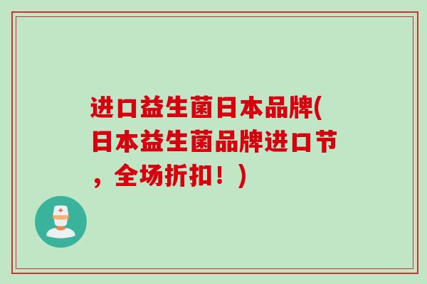 进口益生菌日本品牌(日本益生菌品牌进口节,全场折扣!) 进口益生菌日本品牌(日本益生菌品牌进口节,全场折扣!)