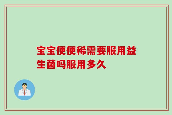 宝宝便便稀需要服用益生菌吗服用多久