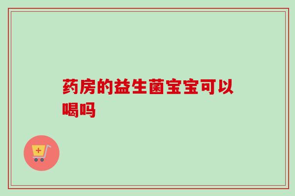 药房的益生菌宝宝可以喝吗