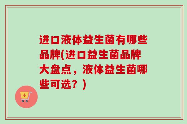 进口液体益生菌有哪些品牌(进口益生菌品牌大盘点，液体益生菌哪些可选？)