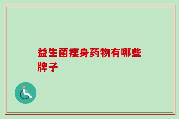 益生菌瘦身有哪些牌子 益生菌瘦身有哪些牌子