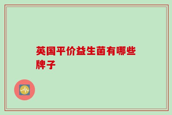 英国平价益生菌有哪些牌子 英国平价益生菌有哪些牌子
