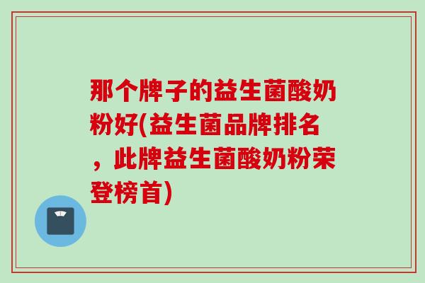 那个牌子的益生菌酸奶粉好(益生菌品牌排名，此牌益生菌酸奶粉荣登榜首)