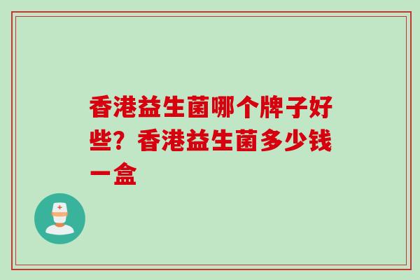 香港益生菌哪个牌子好些？香港益生菌多少钱一盒