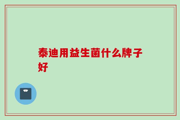 泰迪用益生菌什么牌子好 泰迪用益生菌什么牌子好